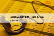 pi币kyc最新消息，pi币 brainstorm